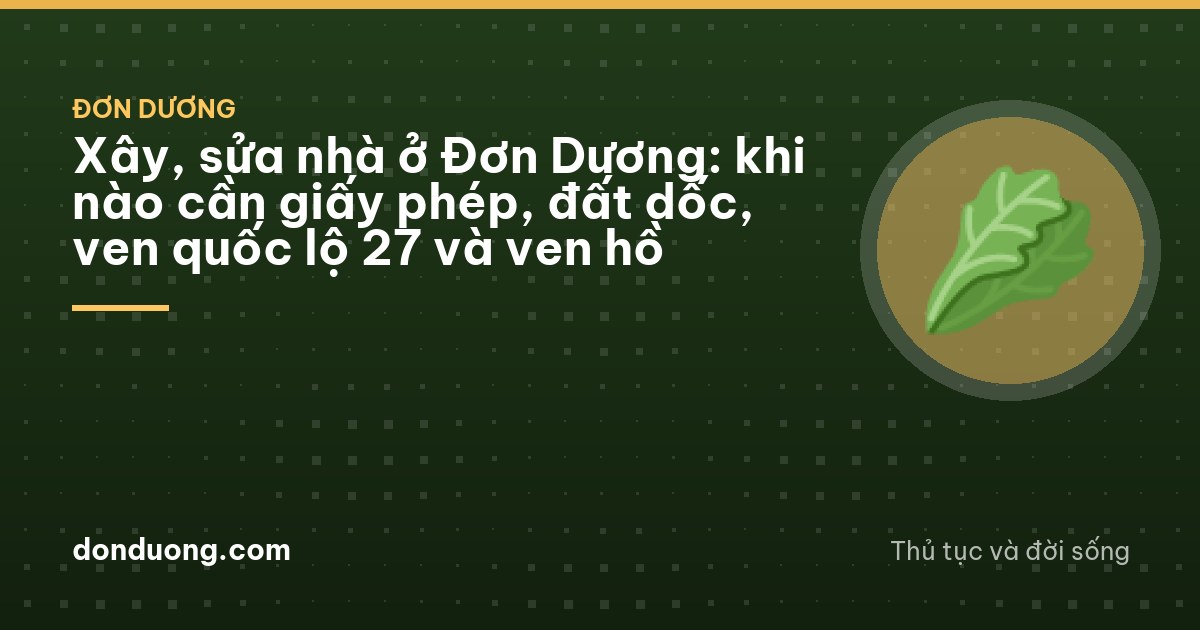 Xây, sửa nhà ở Đơn Dương: khi nào cần giấy phép, đất dốc, ven quốc lộ 27 và ven hồ